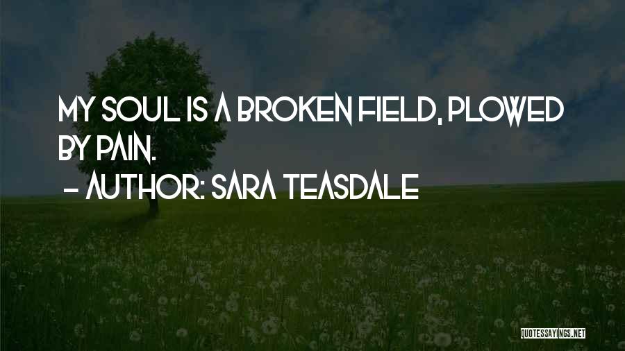 Sara Teasdale Quotes: My Soul Is A Broken Field, Plowed By Pain.