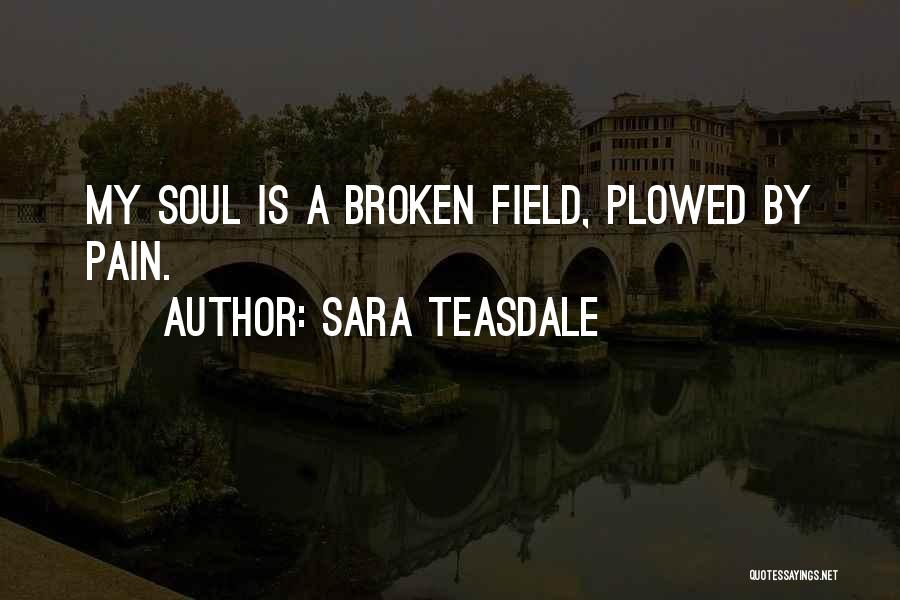 Sara Teasdale Quotes: My Soul Is A Broken Field, Plowed By Pain.