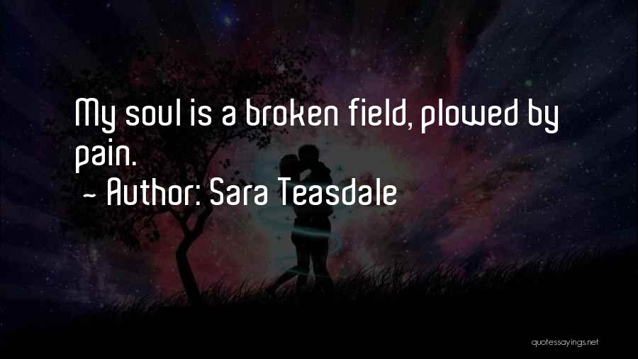 Sara Teasdale Quotes: My Soul Is A Broken Field, Plowed By Pain.