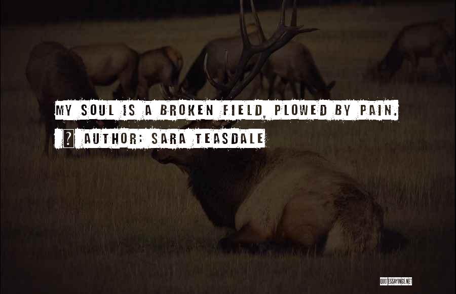Sara Teasdale Quotes: My Soul Is A Broken Field, Plowed By Pain.