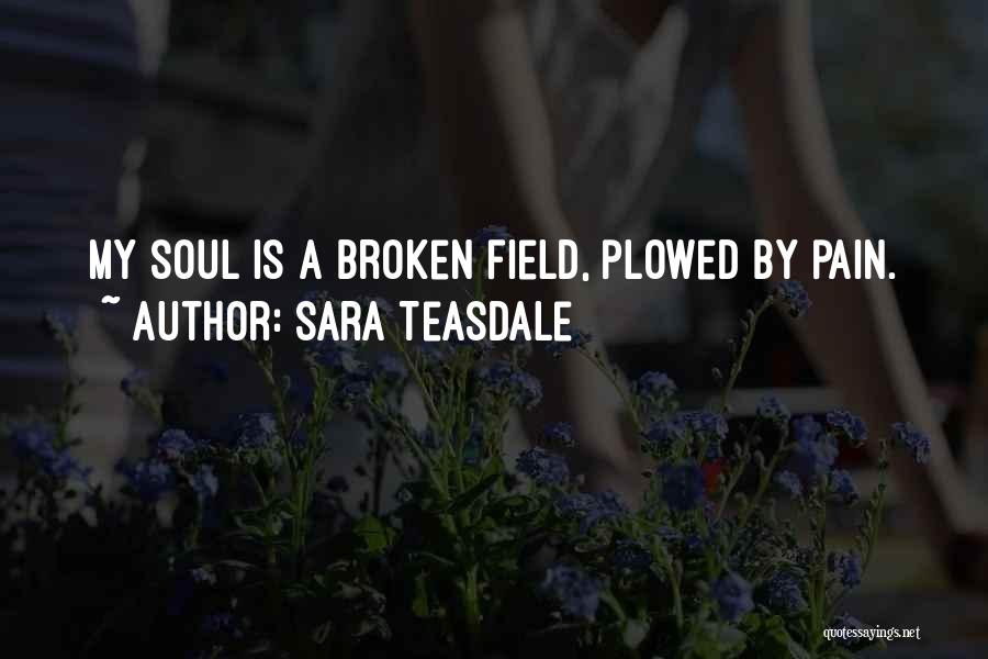 Sara Teasdale Quotes: My Soul Is A Broken Field, Plowed By Pain.