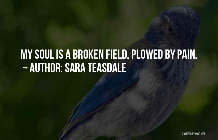 Sara Teasdale Quotes: My Soul Is A Broken Field, Plowed By Pain.