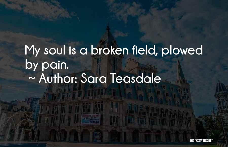 Sara Teasdale Quotes: My Soul Is A Broken Field, Plowed By Pain.