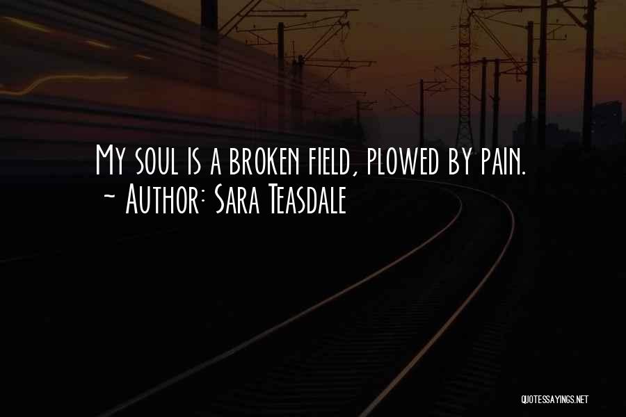 Sara Teasdale Quotes: My Soul Is A Broken Field, Plowed By Pain.