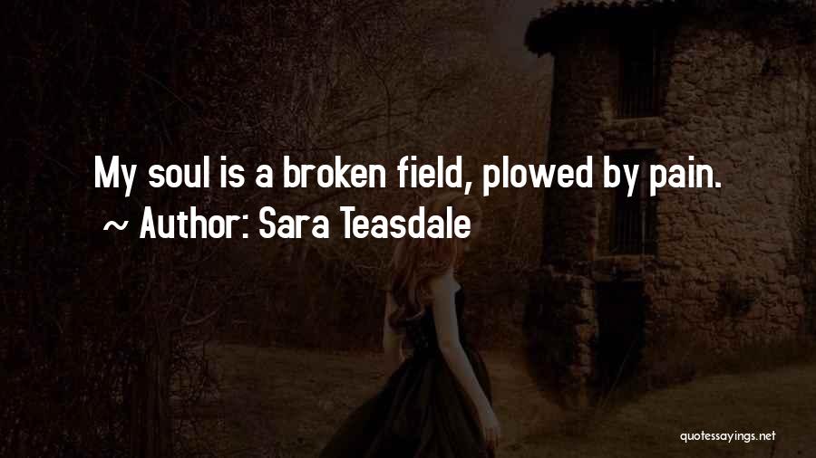 Sara Teasdale Quotes: My Soul Is A Broken Field, Plowed By Pain.