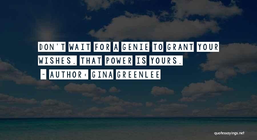 Gina Greenlee Quotes: Don't Wait For A Genie To Grant Your Wishes. That Power Is Yours.