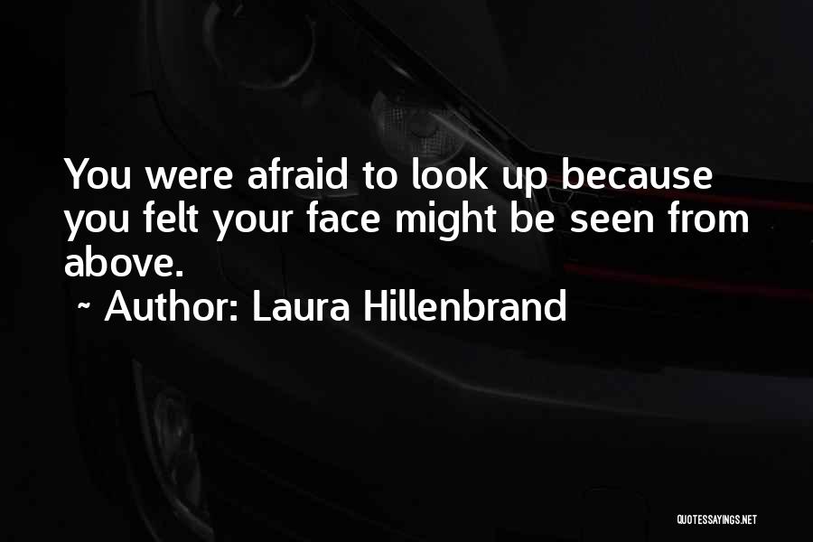 Laura Hillenbrand Quotes: You Were Afraid To Look Up Because You Felt Your Face Might Be Seen From Above.