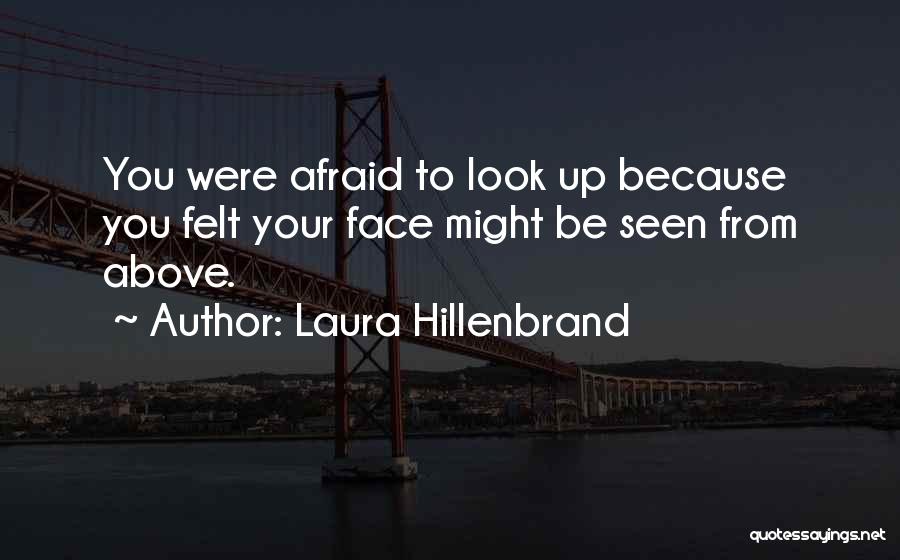 Laura Hillenbrand Quotes: You Were Afraid To Look Up Because You Felt Your Face Might Be Seen From Above.