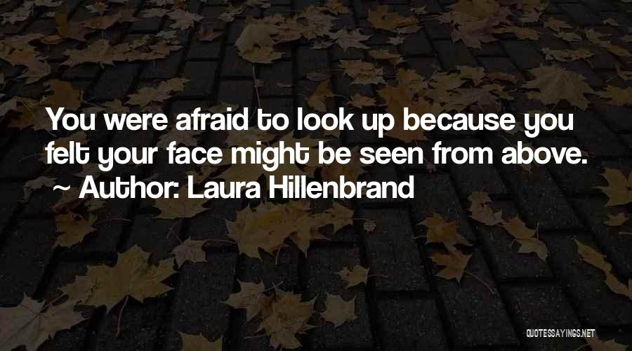 Laura Hillenbrand Quotes: You Were Afraid To Look Up Because You Felt Your Face Might Be Seen From Above.