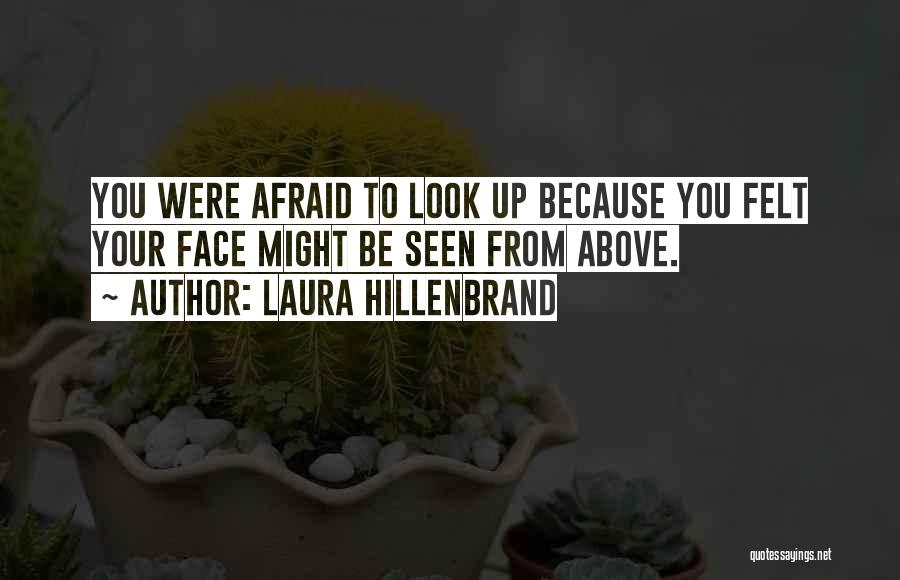 Laura Hillenbrand Quotes: You Were Afraid To Look Up Because You Felt Your Face Might Be Seen From Above.
