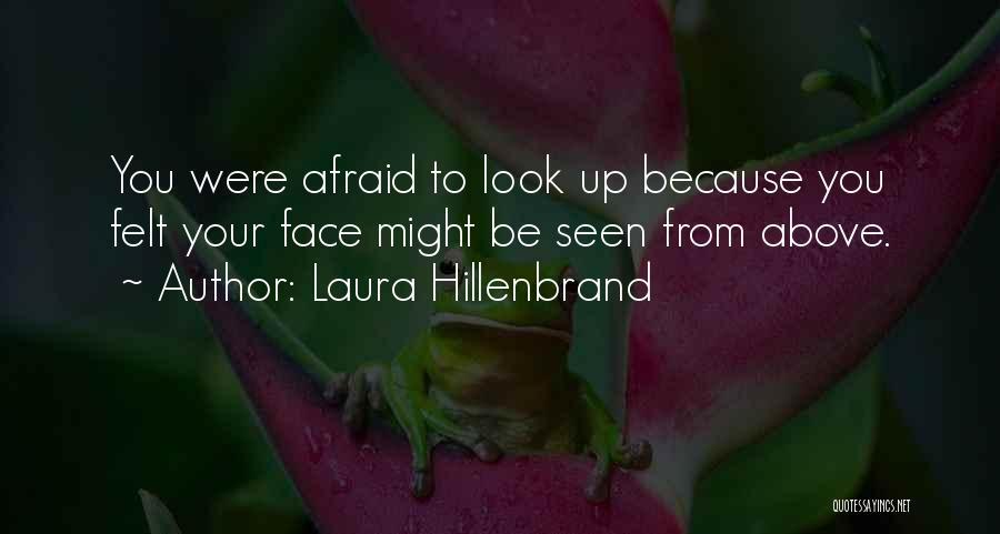 Laura Hillenbrand Quotes: You Were Afraid To Look Up Because You Felt Your Face Might Be Seen From Above.