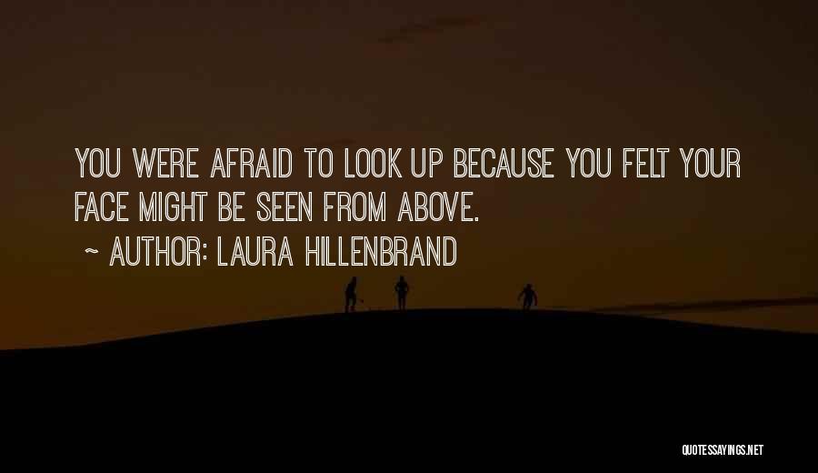 Laura Hillenbrand Quotes: You Were Afraid To Look Up Because You Felt Your Face Might Be Seen From Above.