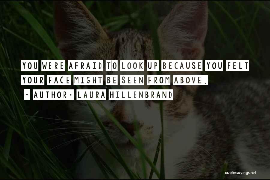 Laura Hillenbrand Quotes: You Were Afraid To Look Up Because You Felt Your Face Might Be Seen From Above.