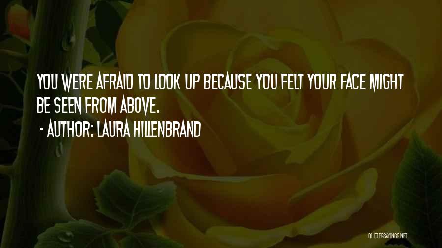 Laura Hillenbrand Quotes: You Were Afraid To Look Up Because You Felt Your Face Might Be Seen From Above.