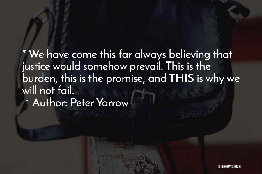 Peter Yarrow Quotes: * We Have Come This Far Always Believing That Justice Would Somehow Prevail. This Is The Burden, This Is The