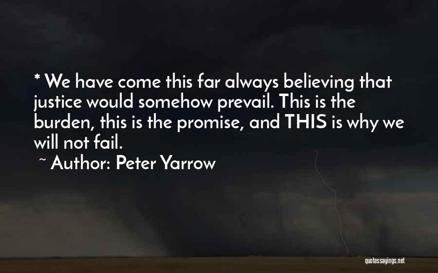 Peter Yarrow Quotes: * We Have Come This Far Always Believing That Justice Would Somehow Prevail. This Is The Burden, This Is The