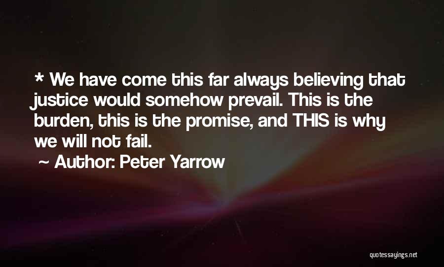 Peter Yarrow Quotes: * We Have Come This Far Always Believing That Justice Would Somehow Prevail. This Is The Burden, This Is The