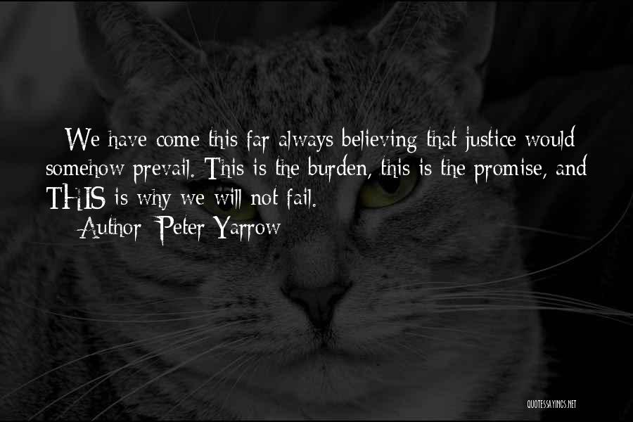 Peter Yarrow Quotes: * We Have Come This Far Always Believing That Justice Would Somehow Prevail. This Is The Burden, This Is The