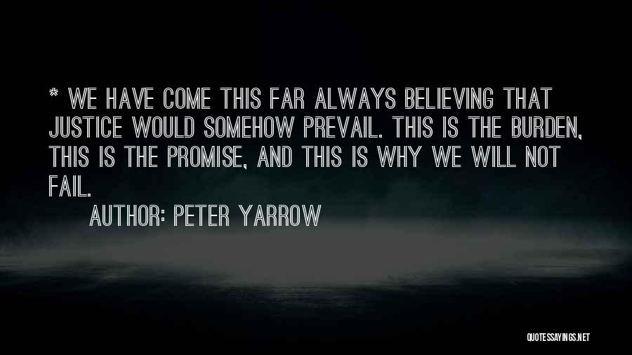 Peter Yarrow Quotes: * We Have Come This Far Always Believing That Justice Would Somehow Prevail. This Is The Burden, This Is The