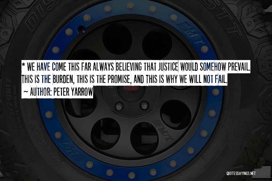 Peter Yarrow Quotes: * We Have Come This Far Always Believing That Justice Would Somehow Prevail. This Is The Burden, This Is The