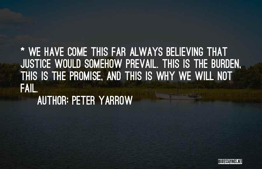 Peter Yarrow Quotes: * We Have Come This Far Always Believing That Justice Would Somehow Prevail. This Is The Burden, This Is The