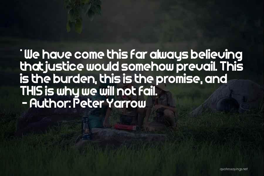 Peter Yarrow Quotes: * We Have Come This Far Always Believing That Justice Would Somehow Prevail. This Is The Burden, This Is The