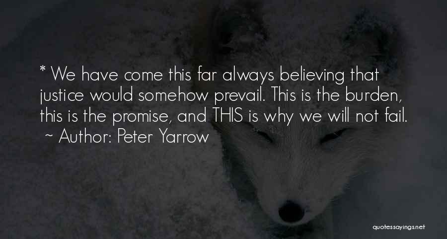 Peter Yarrow Quotes: * We Have Come This Far Always Believing That Justice Would Somehow Prevail. This Is The Burden, This Is The