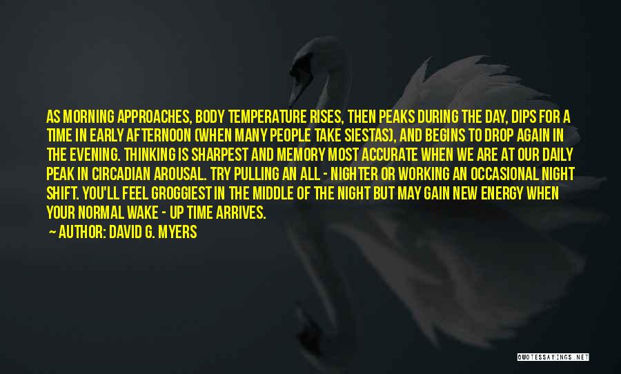 David G. Myers Quotes: As Morning Approaches, Body Temperature Rises, Then Peaks During The Day, Dips For A Time In Early Afternoon (when Many