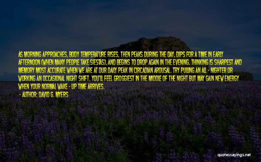 David G. Myers Quotes: As Morning Approaches, Body Temperature Rises, Then Peaks During The Day, Dips For A Time In Early Afternoon (when Many