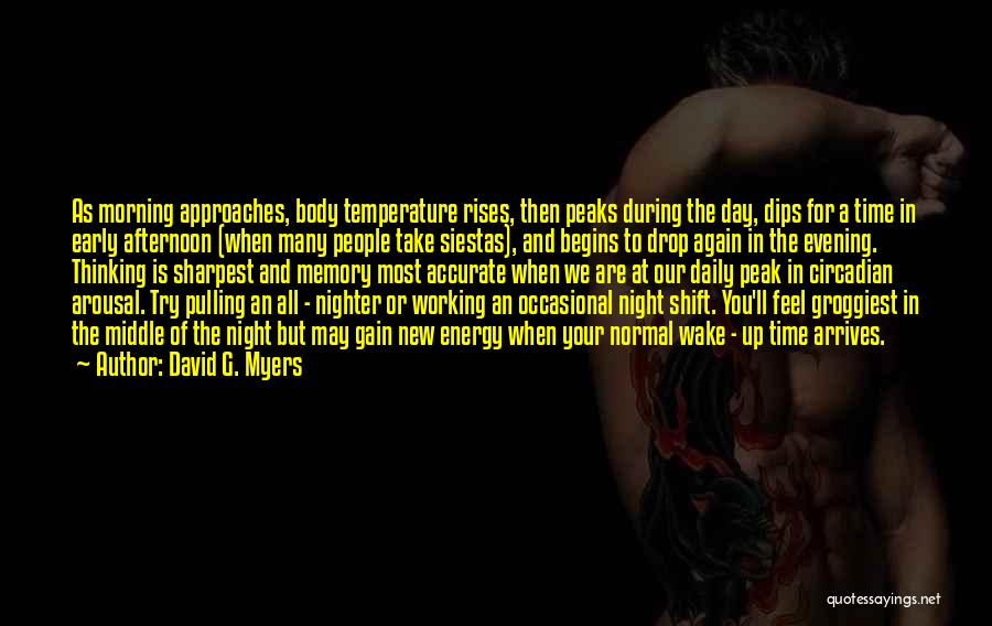 David G. Myers Quotes: As Morning Approaches, Body Temperature Rises, Then Peaks During The Day, Dips For A Time In Early Afternoon (when Many