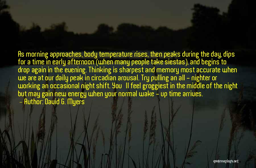 David G. Myers Quotes: As Morning Approaches, Body Temperature Rises, Then Peaks During The Day, Dips For A Time In Early Afternoon (when Many