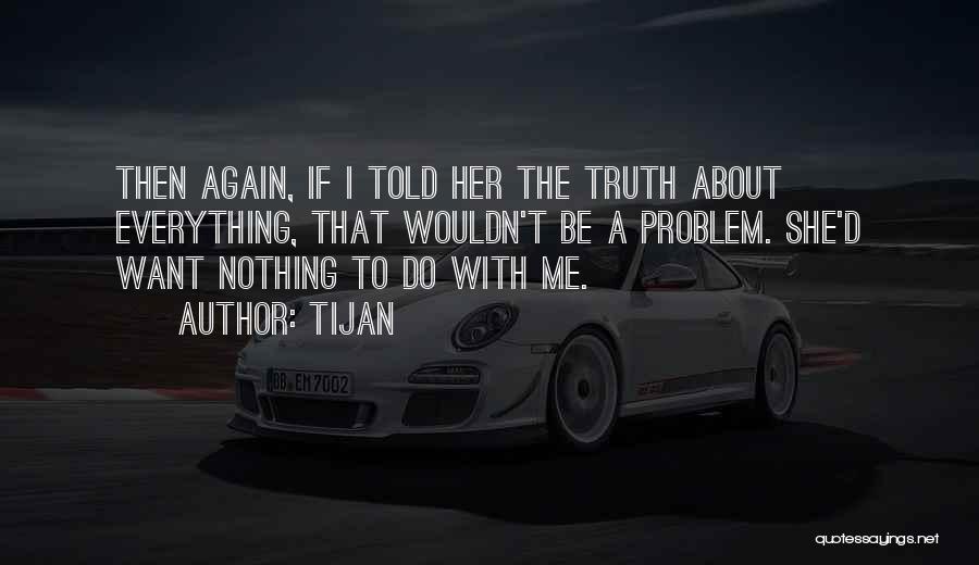 Tijan Quotes: Then Again, If I Told Her The Truth About Everything, That Wouldn't Be A Problem. She'd Want Nothing To Do