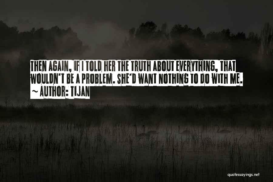 Tijan Quotes: Then Again, If I Told Her The Truth About Everything, That Wouldn't Be A Problem. She'd Want Nothing To Do