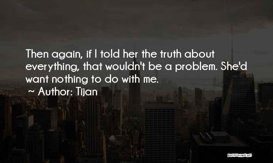 Tijan Quotes: Then Again, If I Told Her The Truth About Everything, That Wouldn't Be A Problem. She'd Want Nothing To Do