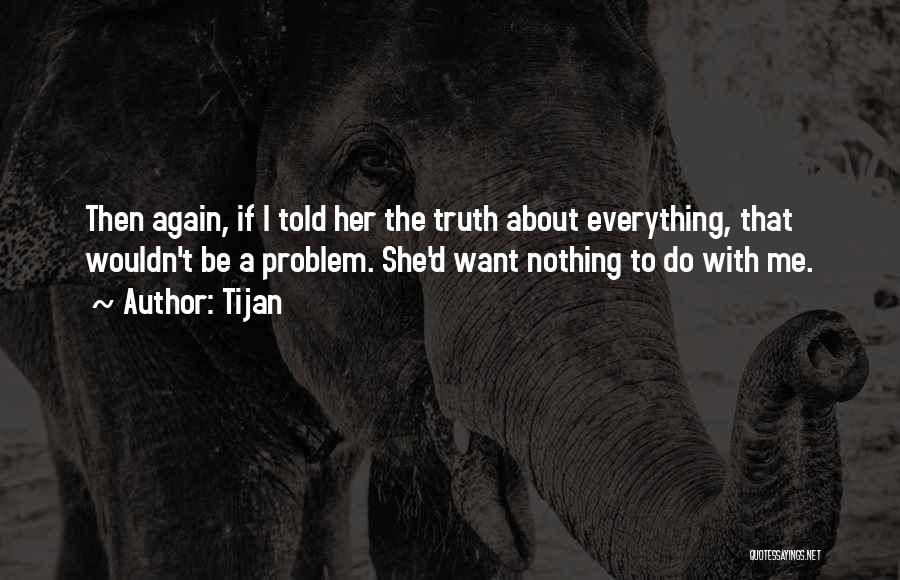 Tijan Quotes: Then Again, If I Told Her The Truth About Everything, That Wouldn't Be A Problem. She'd Want Nothing To Do