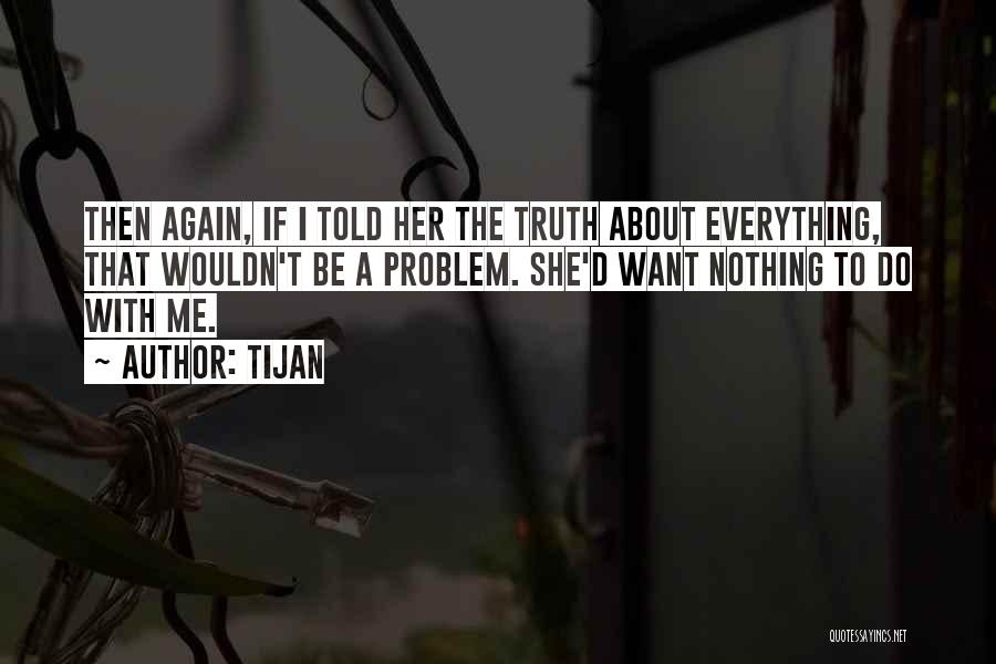 Tijan Quotes: Then Again, If I Told Her The Truth About Everything, That Wouldn't Be A Problem. She'd Want Nothing To Do