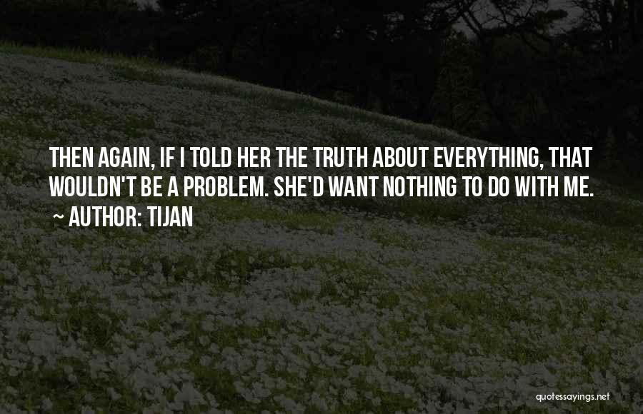 Tijan Quotes: Then Again, If I Told Her The Truth About Everything, That Wouldn't Be A Problem. She'd Want Nothing To Do