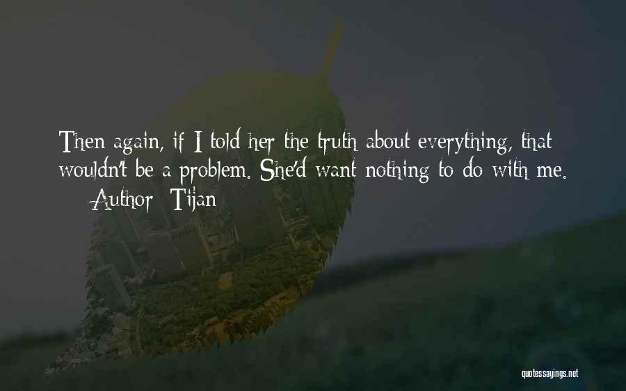 Tijan Quotes: Then Again, If I Told Her The Truth About Everything, That Wouldn't Be A Problem. She'd Want Nothing To Do