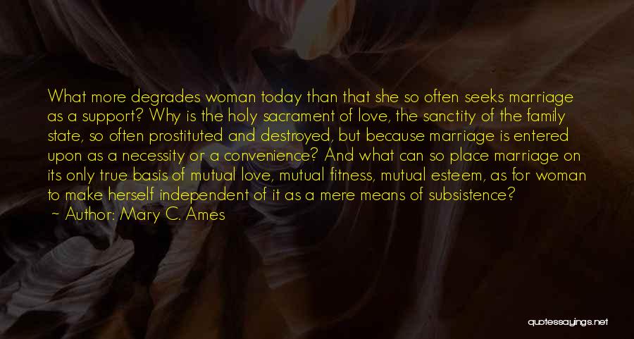 Mary C. Ames Quotes: What More Degrades Woman Today Than That She So Often Seeks Marriage As A Support? Why Is The Holy Sacrament