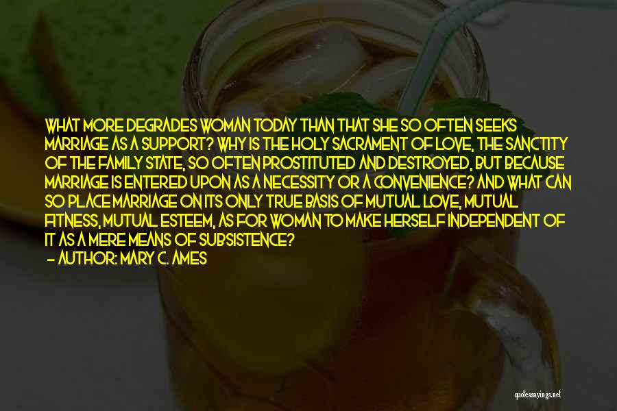 Mary C. Ames Quotes: What More Degrades Woman Today Than That She So Often Seeks Marriage As A Support? Why Is The Holy Sacrament