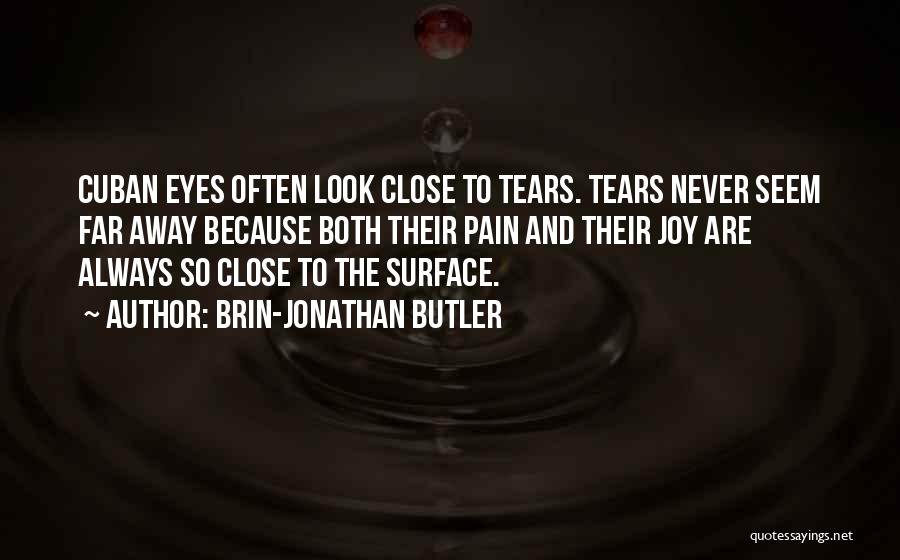 Brin-Jonathan Butler Quotes: Cuban Eyes Often Look Close To Tears. Tears Never Seem Far Away Because Both Their Pain And Their Joy Are