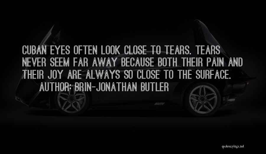 Brin-Jonathan Butler Quotes: Cuban Eyes Often Look Close To Tears. Tears Never Seem Far Away Because Both Their Pain And Their Joy Are