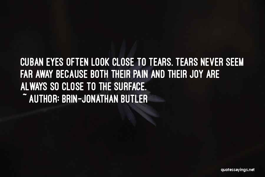 Brin-Jonathan Butler Quotes: Cuban Eyes Often Look Close To Tears. Tears Never Seem Far Away Because Both Their Pain And Their Joy Are