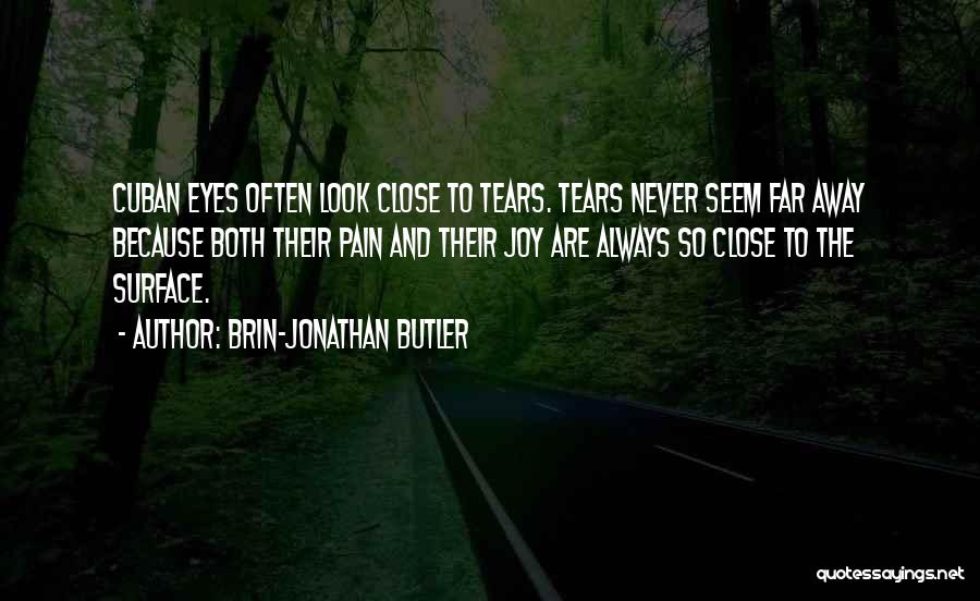 Brin-Jonathan Butler Quotes: Cuban Eyes Often Look Close To Tears. Tears Never Seem Far Away Because Both Their Pain And Their Joy Are