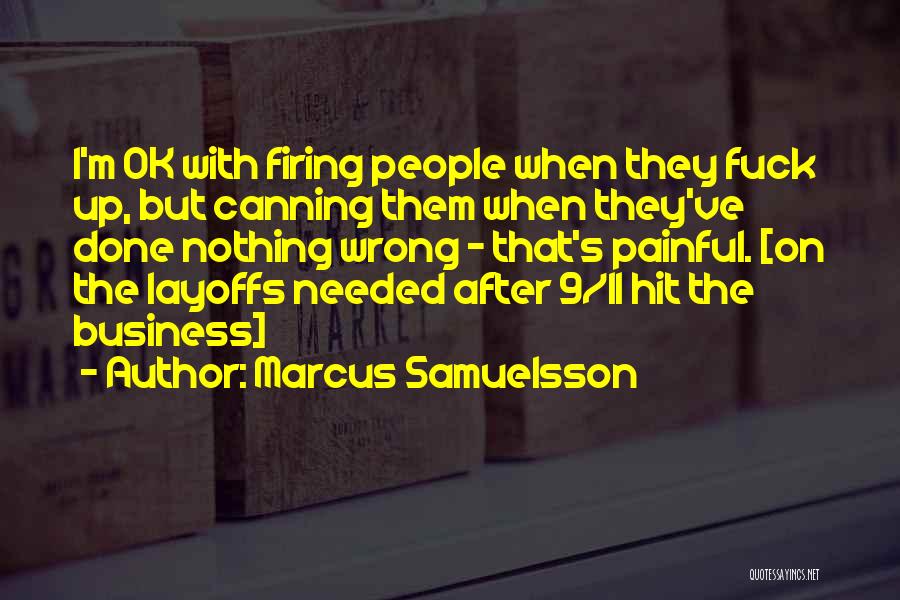 Marcus Samuelsson Quotes: I'm Ok With Firing People When They Fuck Up, But Canning Them When They've Done Nothing Wrong - That's Painful.