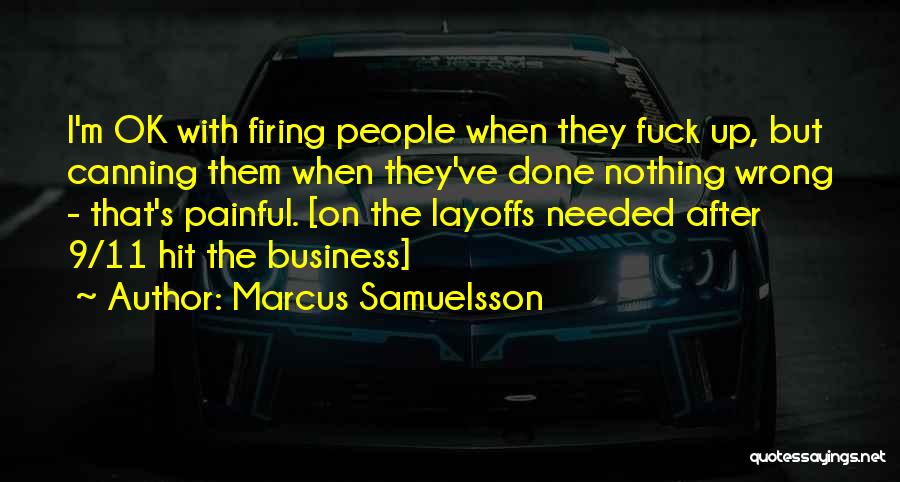 Marcus Samuelsson Quotes: I'm Ok With Firing People When They Fuck Up, But Canning Them When They've Done Nothing Wrong - That's Painful.