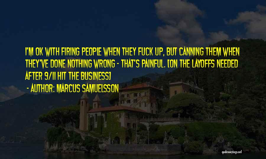 Marcus Samuelsson Quotes: I'm Ok With Firing People When They Fuck Up, But Canning Them When They've Done Nothing Wrong - That's Painful.