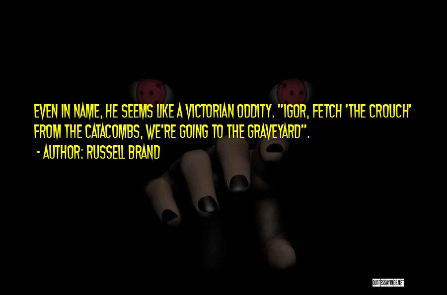 Russell Brand Quotes: Even In Name, He Seems Like A Victorian Oddity. Igor, Fetch 'the Crouch' From The Catacombs, We're Going To The