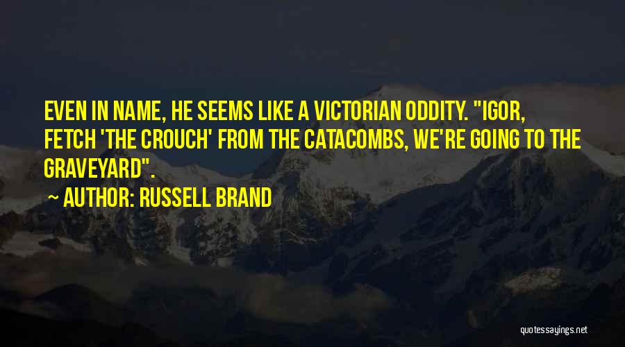 Russell Brand Quotes: Even In Name, He Seems Like A Victorian Oddity. Igor, Fetch 'the Crouch' From The Catacombs, We're Going To The