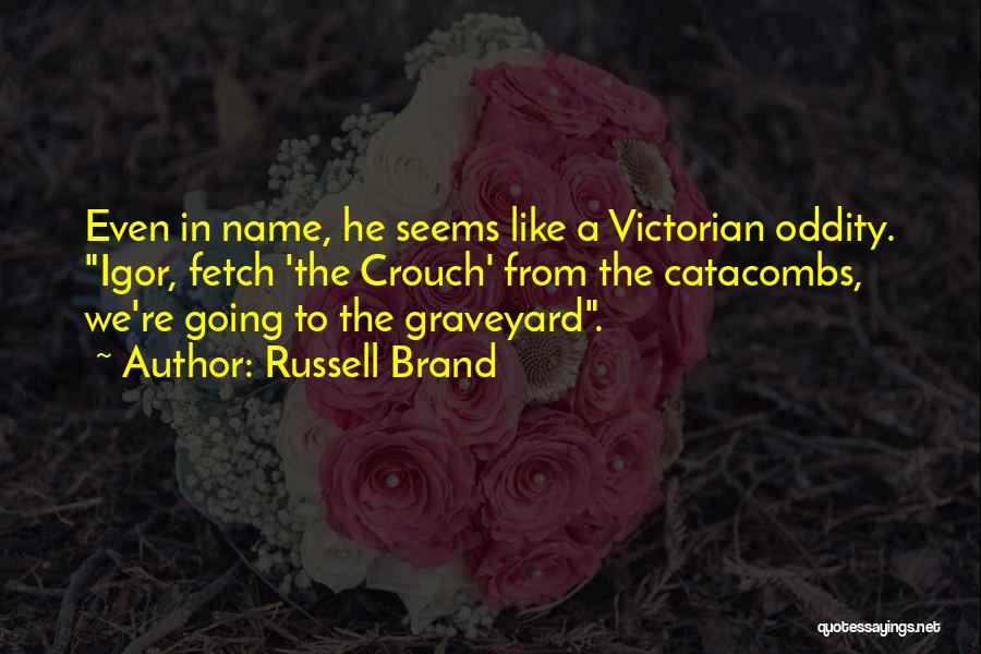 Russell Brand Quotes: Even In Name, He Seems Like A Victorian Oddity. Igor, Fetch 'the Crouch' From The Catacombs, We're Going To The